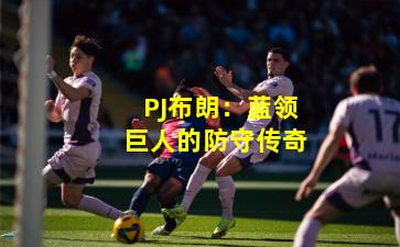 PJ布朗:蓝领巨人的防守传奇
