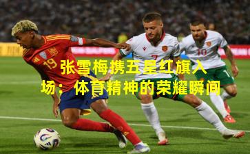  张雪梅携五星红旗入场：体育精神的荣耀瞬间