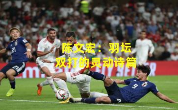 陈文宏：羽坛双打的灵动诗篇