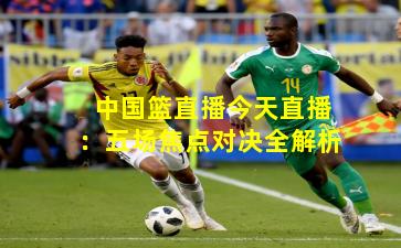 中国篮直播今天直播：五场焦点对决全解析