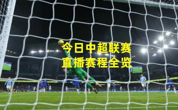 今日中超联赛直播赛程全览