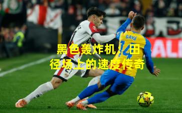 黑色轰炸机：田径场上的速度传奇