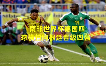  南非世界杯德国四球横扫阿根廷晋级四强